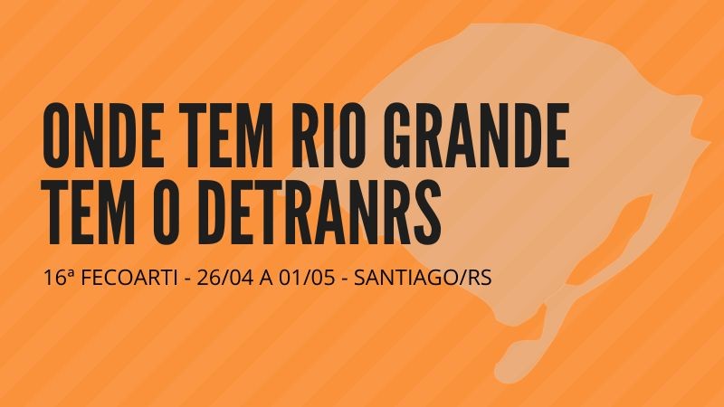Card horizontal colorido com fundo laranja traz a direita o contorno do mapa do RS e à esquera a inscrição ONDE TEM RIO GRANDE TEM O DETRAN. 16a FECOARTI - 26/04 A 01/05 - SANTIAGO/RS